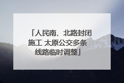人民南、北路封闭施工 太原公交多条线路临时调整