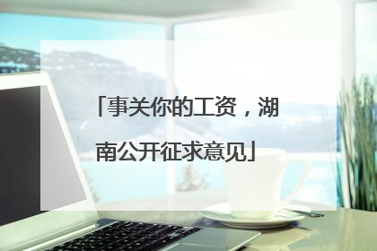 事关你的工资，湖南公开征求意见