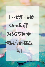 亚信科技被Omdia评为5G专网全球供应商挑战者