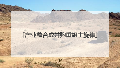 产业整合成并购重组主旋律