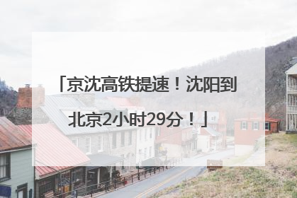 京沈高铁提速！沈阳到北京2小时29分！