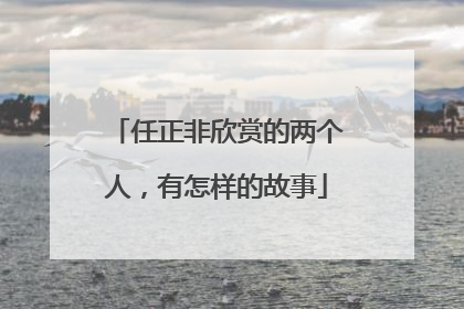 任正非欣赏的两个人，有怎样的故事