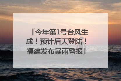今年第1号台风生成！预计后天登陆！福建发布暴雨警报
