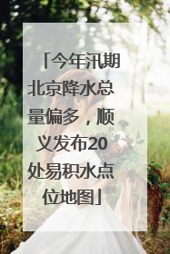 今年汛期北京降水总量偏多，顺义发布20处易积水点位地图