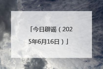 今日辟谣（2025年6月16日）