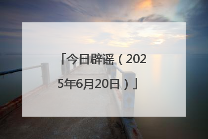 今日辟谣（2025年6月20日）