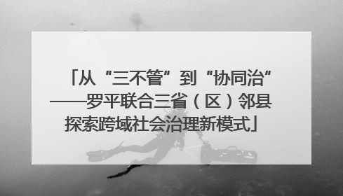 从“三不管”到“协同治”——罗平联合三省（区）邻县探索跨域社会治理新模式