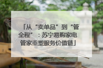 从“卖单品”到“管全程”：苏宁易购家电管家重塑服务价值链