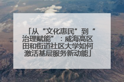 从“文化惠民”到“治理赋能”：威海高区田和街道社区大学如何激活基层服务新动能