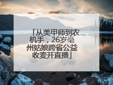 从美甲师到农机手，26岁亳州姑娘跨省公益收麦开直播