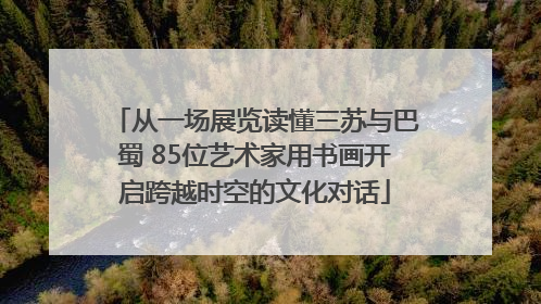 从一场展览读懂三苏与巴蜀 85位艺术家用书画开启跨越时空的文化对话