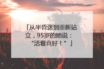 从半昏迷到重新站立，95岁的她说：“活着真好！”