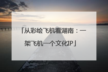 从彩绘飞机看湖南：一架飞机一个文化IP