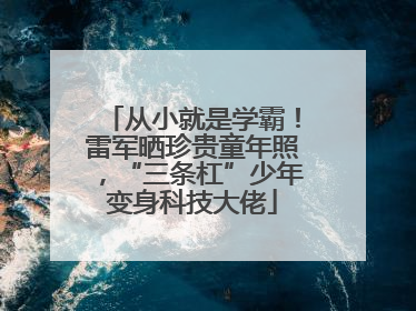 从小就是学霸！雷军晒珍贵童年照，“三条杠”少年变身科技大佬