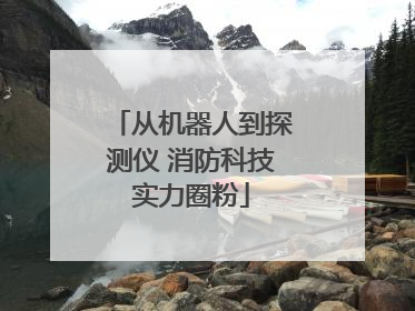 从机器人到探测仪 消防科技实力圈粉