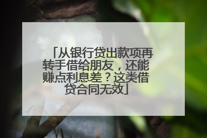 从银行贷出款项再转手借给朋友，还能赚点利息差？这类借贷合同无效