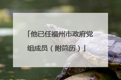 他已任福州市政府党组成员（附简历）