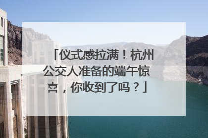 仪式感拉满！杭州公交人准备的端午惊喜，你收到了吗？