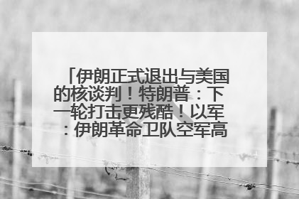 伊朗正式退出与美国的核谈判！特朗普：下一轮打击更残酷！以军：伊朗革命卫队空军高层指挥系统已被击垮