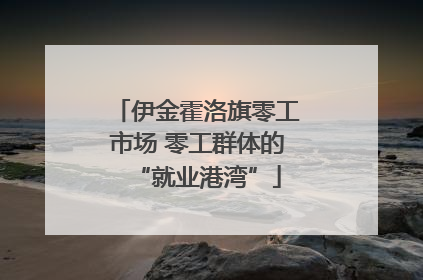 伊金霍洛旗零工市场 零工群体的“就业港湾”