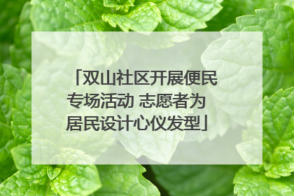 双山社区开展便民专场活动 志愿者为居民设计心仪发型