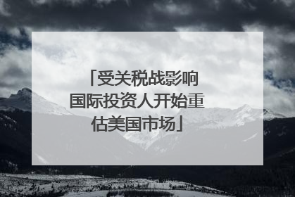 受关税战影响 国际投资人开始重估美国市场