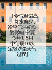 受气温偏高、降水偏少、冷空气活动频繁影响 宁夏今年1-5月中旬现10次定级沙尘天气过程