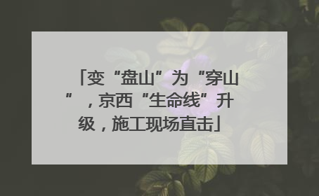 变“盘山”为“穿山”，京西“生命线”升级，施工现场直击