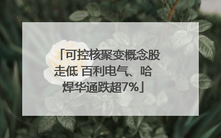 可控核聚变概念股走低 百利电气、哈焊华通跌超7%