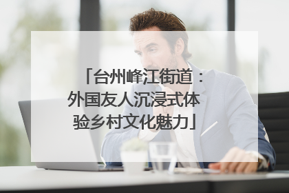 台州峰江街道：外国友人沉浸式体验乡村文化魅力