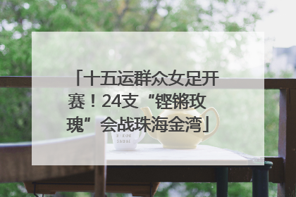 十五运群众女足开赛！24支“铿锵玫瑰”会战珠海金湾