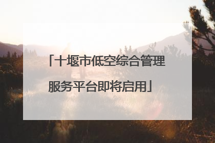 十堰市低空综合管理服务平台即将启用