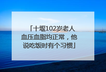 十堰102岁老人血压血脂均正常，他说吃饭时有个习惯