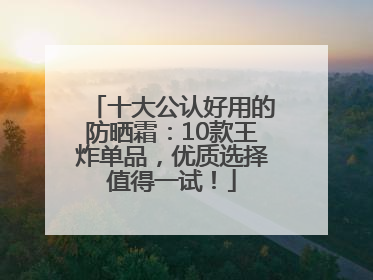 十大公认好用的防晒霜：10款王炸单品，优质选择值得一试！