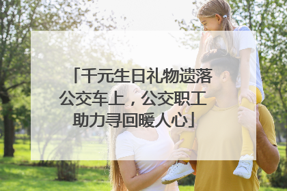 千元生日礼物遗落公交车上，公交职工助力寻回暖人心
