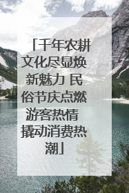 千年农耕文化尽显焕新魅力 民俗节庆点燃游客热情 撬动消费热潮
