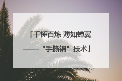 千锤百炼 薄如蝉翼——“手撕钢”技术