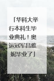 华科大举行本科生毕业典礼！奥运冠军昌雅妮毕业了