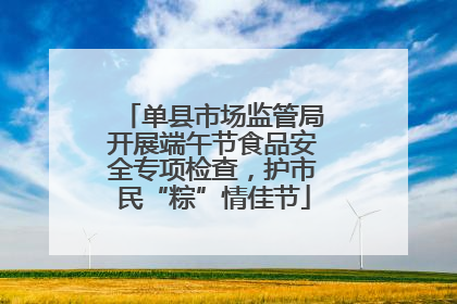 单县市场监管局开展端午节食品安全专项检查，护市民“粽”情佳节
