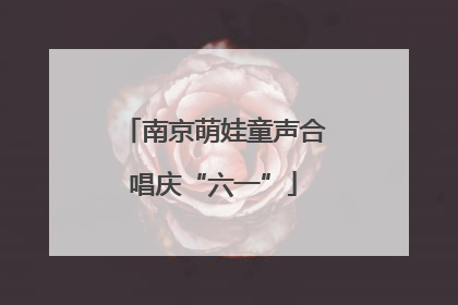 南京萌娃童声合唱庆“六一”