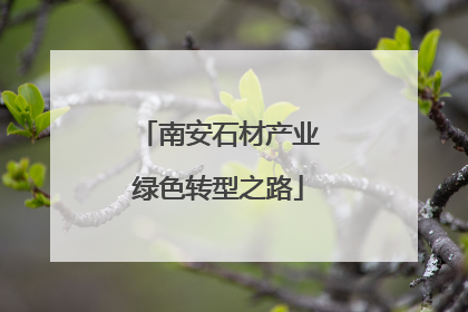 南安石材产业绿色转型之路