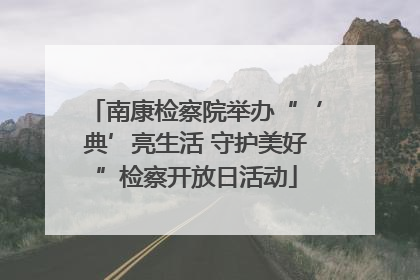 南康检察院举办“‘典’亮生活 守护美好”检察开放日活动