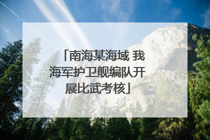 南海某海域 我海军护卫舰编队开展比武考核
