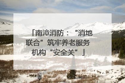 南漳消防：“消地联合”筑牢养老服务机构“安全关”