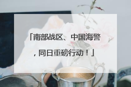 南部战区、中国海警，同日重磅行动！