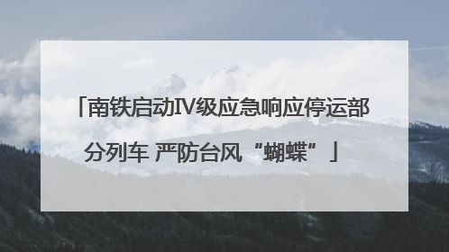 南铁启动Ⅳ级应急响应停运部分列车 严防台风“蝴蝶”