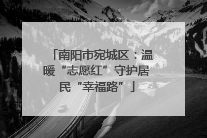 南阳市宛城区：温暖“志愿红”守护居民“幸福路”