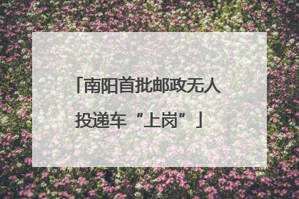 南阳首批邮政无人投递车“上岗”
