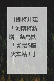 即将开建！河南将新增一条高铁！新增5座火车站！