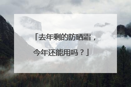 去年剩的防晒霜，今年还能用吗？